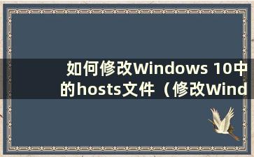 如何修改Windows 10中的hosts文件（修改Windows 10中的hosts文件）